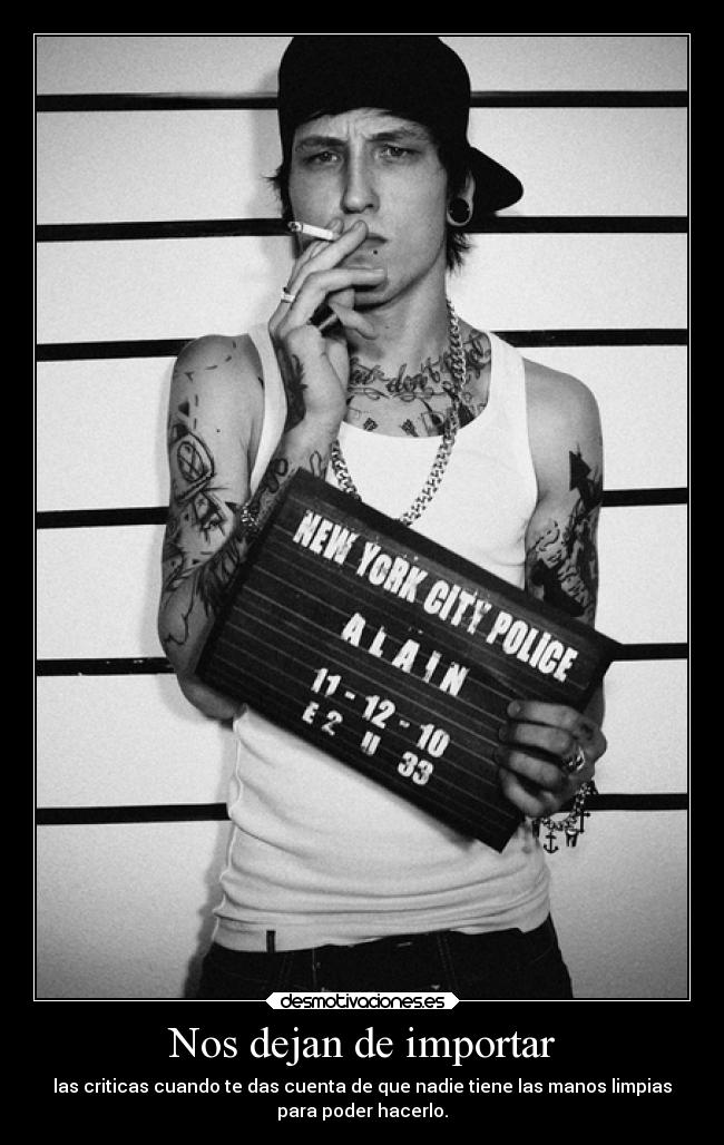 Nos dejan de importar - las criticas cuando te das cuenta de que nadie tiene las manos limpias
para poder hacerlo.