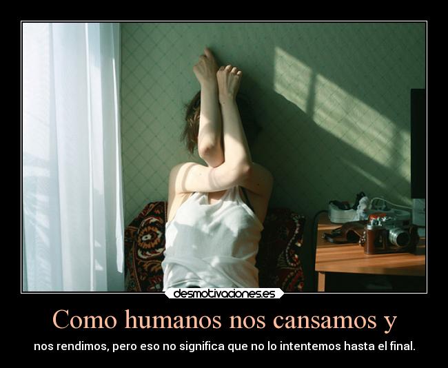 Como humanos nos cansamos y - 