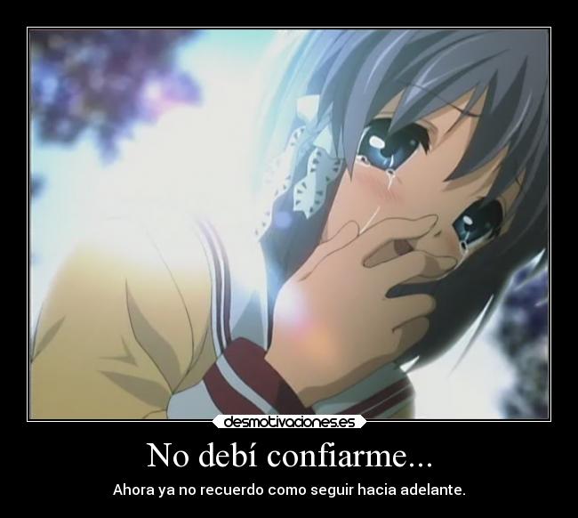 No debí confiarme... - Ahora ya no recuerdo como seguir hacia adelante.