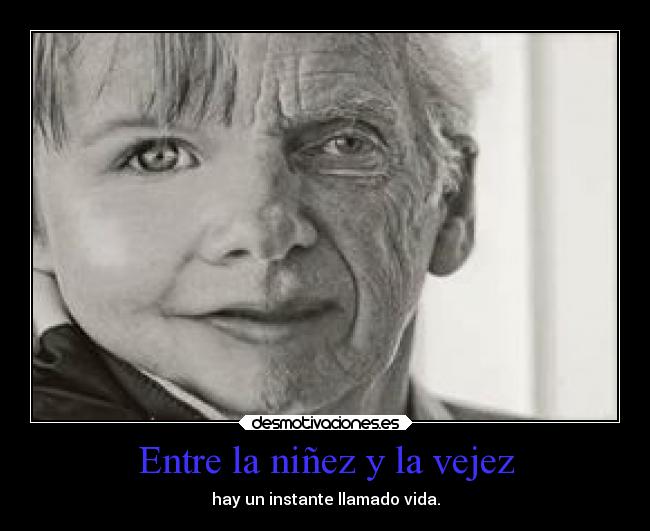 Entre la niñez y la vejez - hay un instante llamado vida.