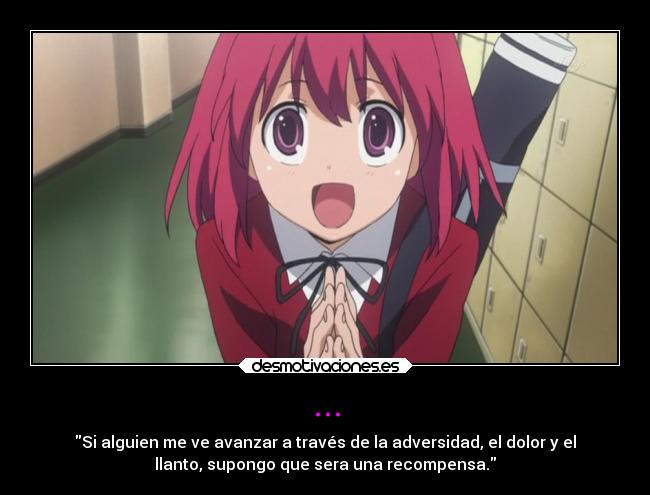 ... - Si alguien me ve avanzar a través de la adversidad, el dolor y el
llanto, supongo que sera una recompensa.