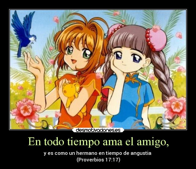 En todo tiempo ama el amigo, - y es como un hermano en tiempo de angustia 
(Proverbios 17:17)