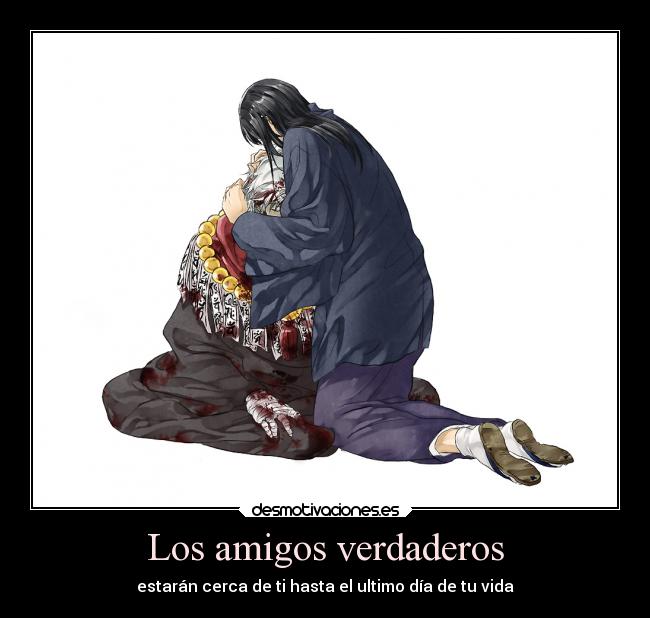 Los amigos verdaderos - estarán cerca de ti hasta el ultimo día de tu vida