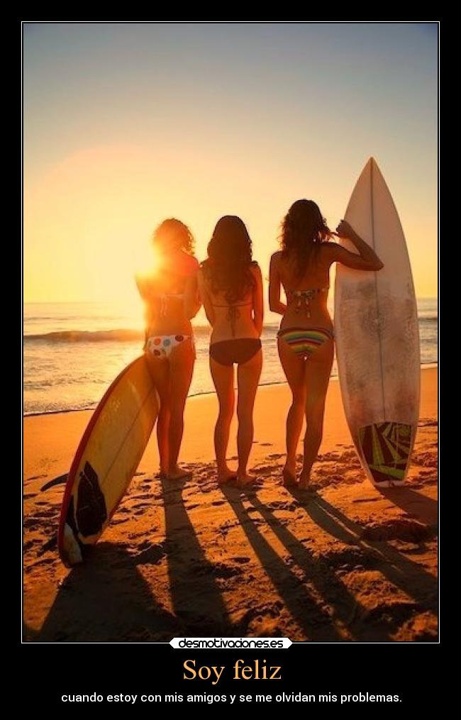 Soy feliz - cuando estoy con mis amigos y se me olvidan mis problemas.