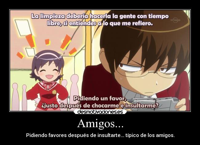 Amigos... - Pidiendo favores después de insultarte... típico de los amigos.