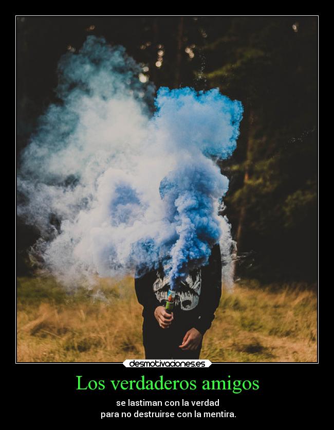 Los verdaderos amigos - se lastiman con la verdad
para no destruirse con la mentira.