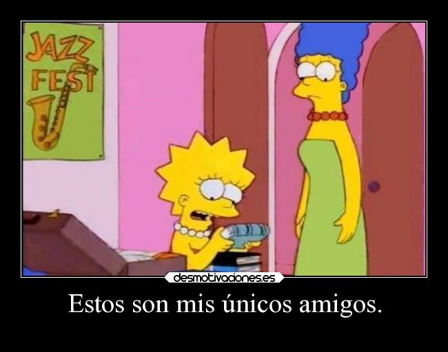 Estos son mis únicos amigos. -