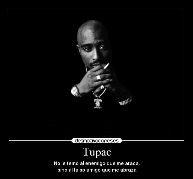 Tupac - No le temo al enemigo que me ataca,
 sino al falso amigo que me abraza