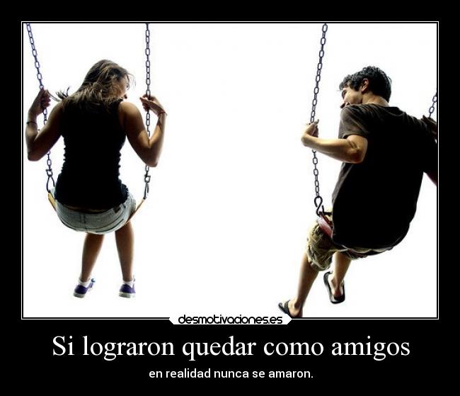 Si lograron quedar como amigos - en realidad nunca se amaron.