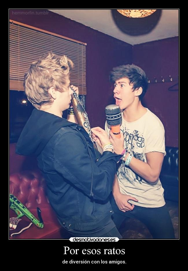 Por esos ratos - de diversión con los amigos.