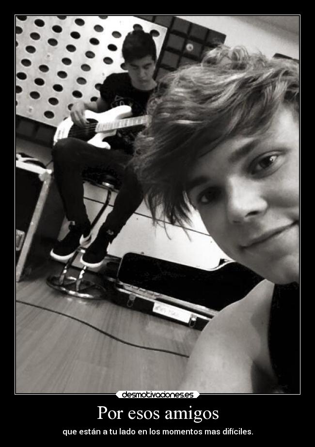 Por esos amigos - que están a tu lado en los momentos mas difíciles.