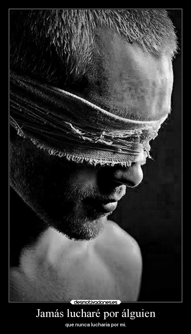 Jamás lucharé por álguien - que nunca lucharia por mi.