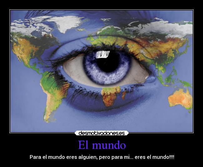 El mundo - Para el mundo eres alguien, pero para mi... eres el mundo!!!!