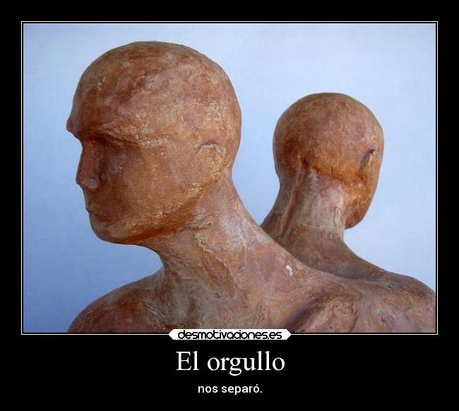 El orgullo - nos separó.