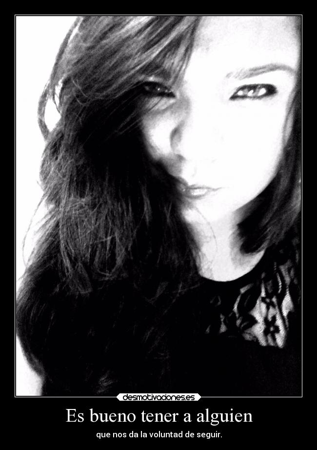 Es bueno tener a alguien - que nos da la voluntad de seguir.