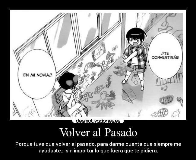 Volver al Pasado - Porque tuve que volver al pasado, para darme cuenta que siempre me
ayudaste... sin importar lo que fuera que te pidiera.