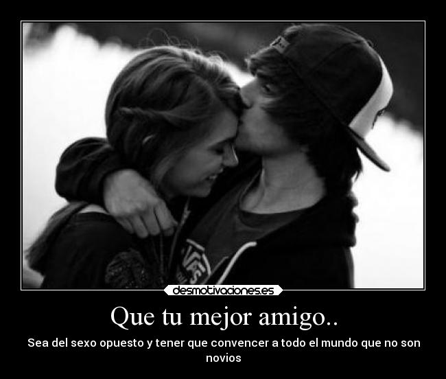 Que tu mejor amigo.. - Sea del sexo opuesto y tener que convencer a todo el mundo que no son
novios