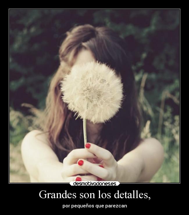 Grandes son los detalles, -