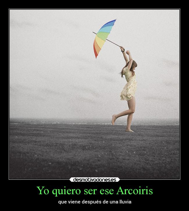 Yo quiero ser ese Arcoiris - que viene después de una lluvia