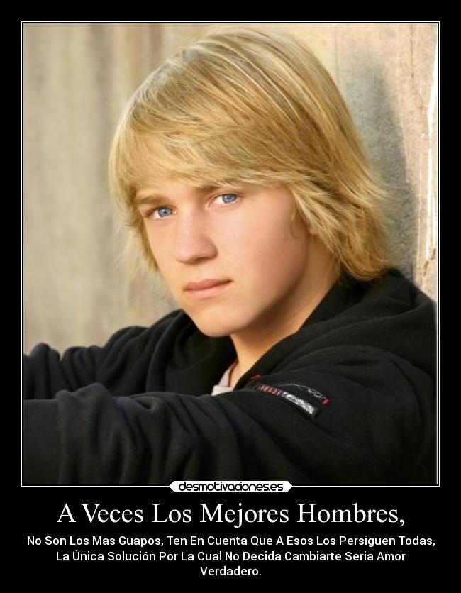 A Veces Los Mejores Hombres, - No Son Los Mas Guapos, Ten En Cuenta Que A Esos Los Persiguen Todas,
La Única Solución Por La Cual No Decida Cambiarte Seria Amor
Verdadero.