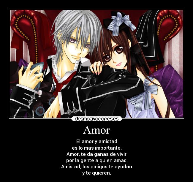 Amor - El amor y amistad
es lo mas importante.
Amor, te da ganas de vivir
por la gente a quien amas.
Amistad, los amigos te ayudan
y te quieren.