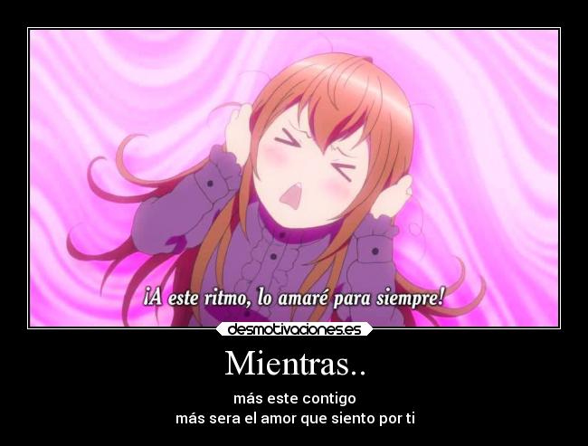 Mientras.. - más este contigo
más sera el amor que siento por ti