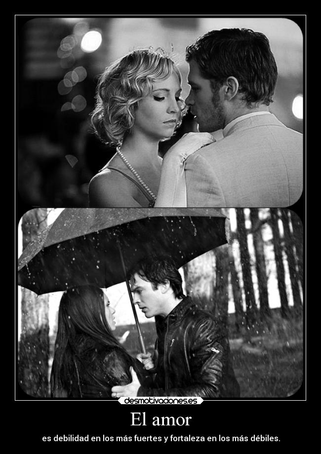 El amor - es debilidad en los más fuertes y fortaleza en los más débiles.