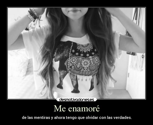 Me enamoré - de las mentiras y ahora tengo que olvidar con las verdades.