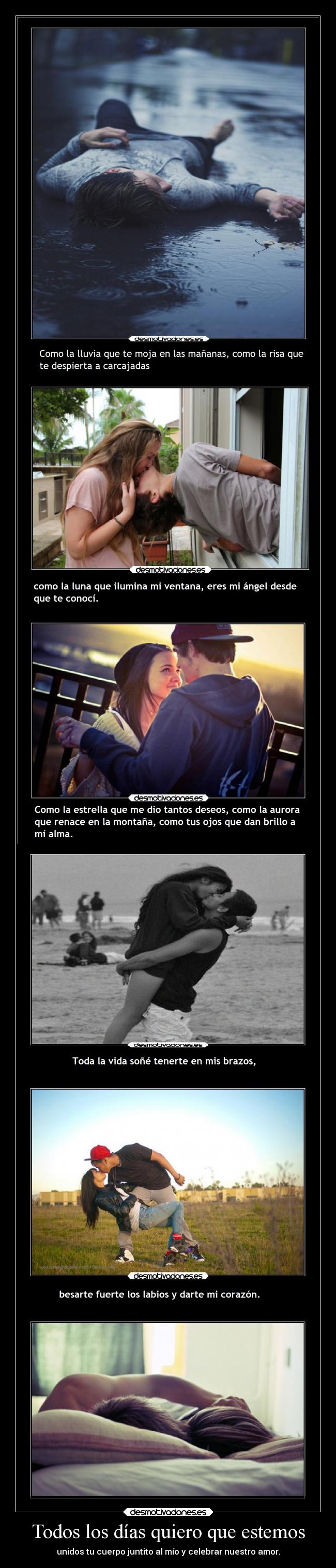 Todos los días quiero que estemos - unidos tu cuerpo juntito al mío y celebrar nuestro amor.