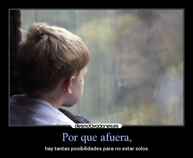Por que afuera, - hay tantas posibilidades para no estar solos.