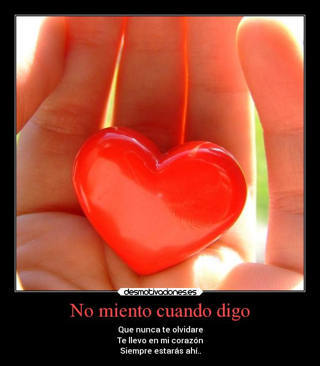 No miento cuando digo - Que nunca te olvidare
Te llevo en mi corazón
Siempre estarás ahí..