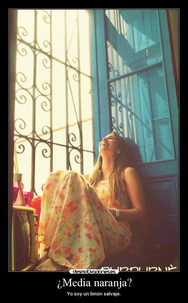 ¿Media naranja? - Yo soy un limón salvaje.