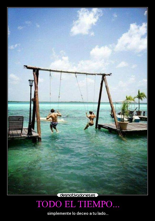 TODO EL TIEMPO... - simplemente lo deceo a tu lado...