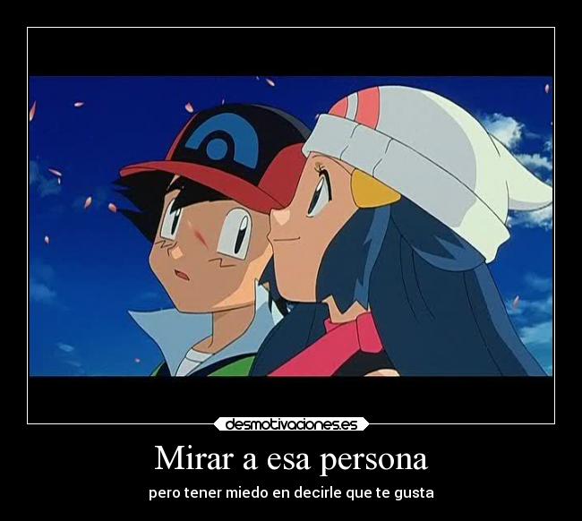 Mirar a esa persona - pero tener miedo en decirle que te gusta