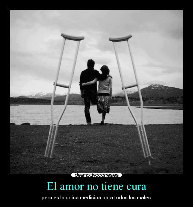 El amor no tiene cura - pero es la única medicina para todos los males.