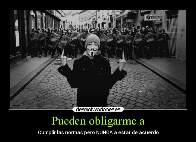 Pueden obligarme a - Cumplir las normas pero NUNCA a estar de acuerdo