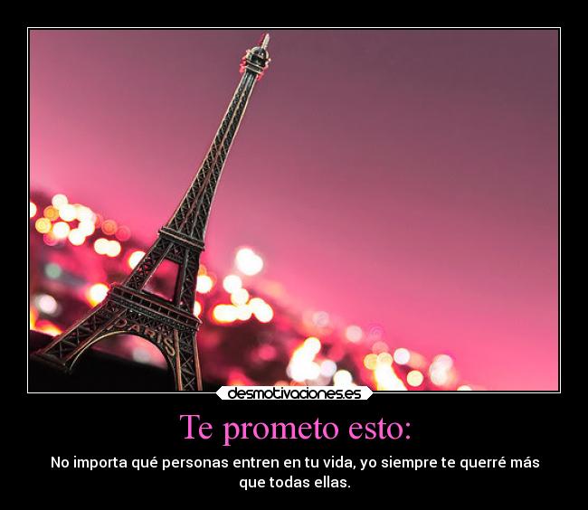 Te prometo esto: - No importa qué personas entren en tu vida, yo siempre te querré más
que todas ellas.