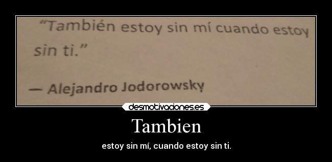 Tambien - estoy sin mí, cuando estoy sin ti.