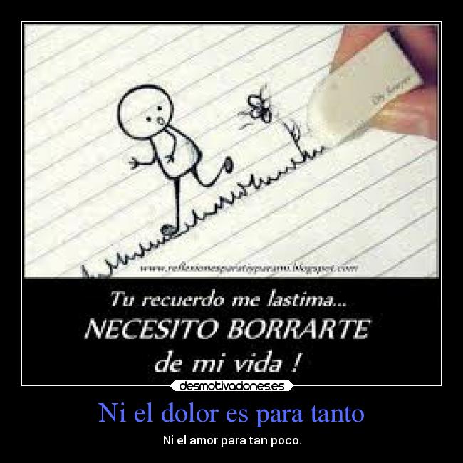 Ni el dolor es para tanto - Ni el amor para tan poco.