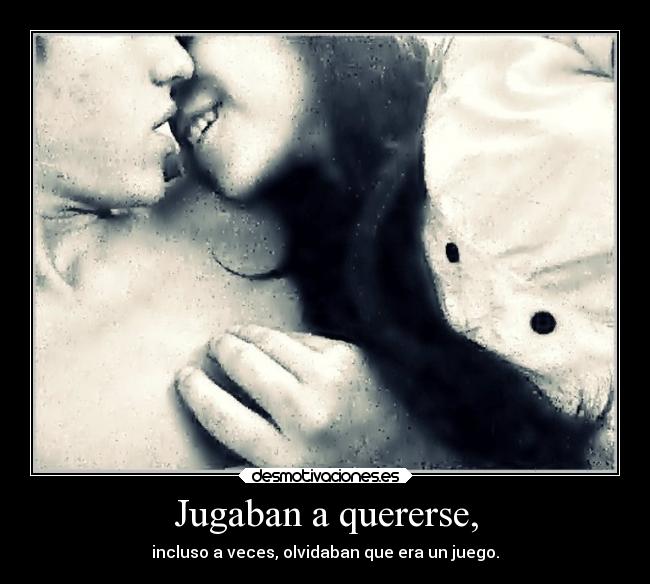 Jugaban a quererse, - incluso a veces, olvidaban que era un juego.
