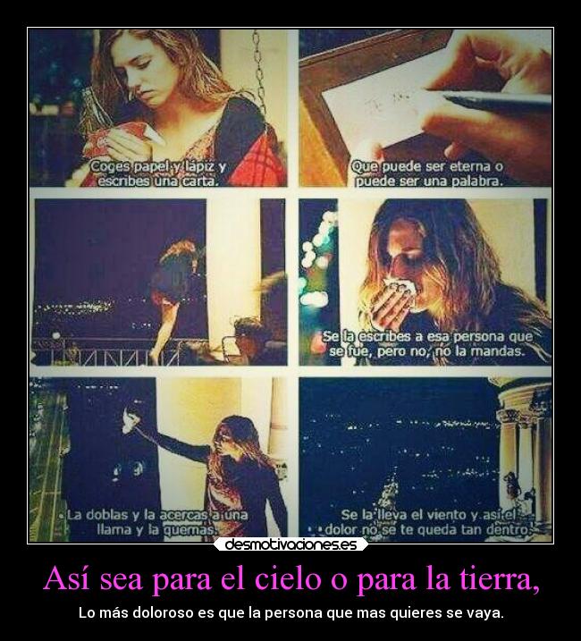 Así sea para el cielo o para la tierra, - Lo más doloroso es que la persona que mas quieres se vaya.
