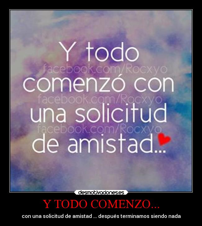 Y TODO COMENZO... - con una solicitud de amistad ... después terminamos siendo nada
