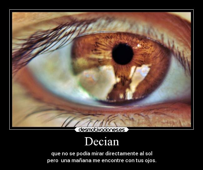 Decian - que no se podía mirar directamente al sol
pero una mañana me encontre con tus ojos.