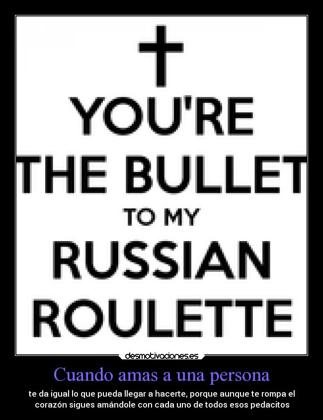 Cuando amas a una persona - te da igual lo que pueda llegar a hacerte, porque aunque te rompa el
corazón sigues amándole con cada uno de todos esos pedacitos