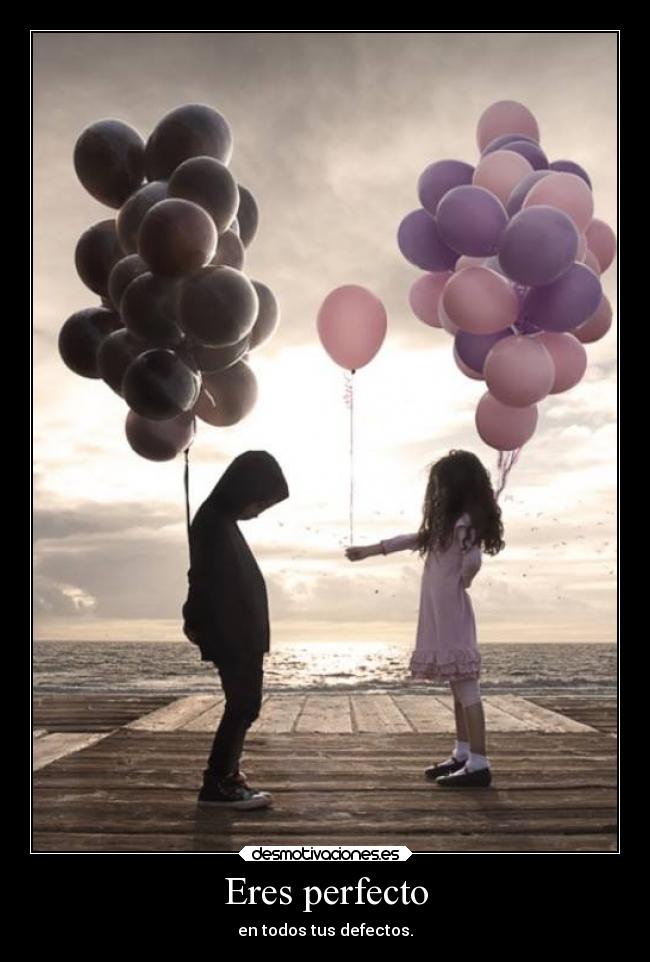 Eres perfecto - en todos tus defectos.