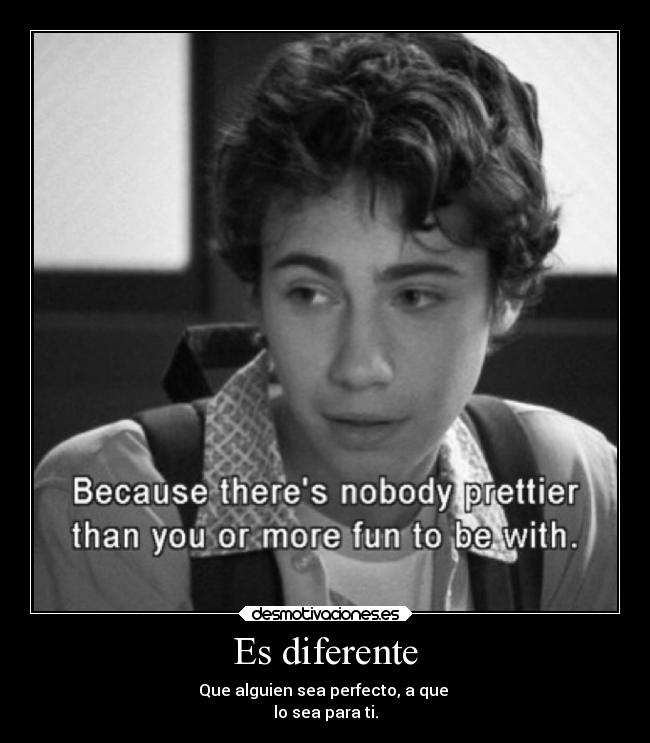 Es diferente - Que alguien sea perfecto, a que
lo sea para ti.