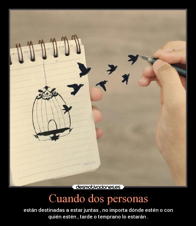 Cuando dos personas - están destinadas a estar juntas , no importa dónde estén o con
quién estén , tarde o temprano lo estarán .