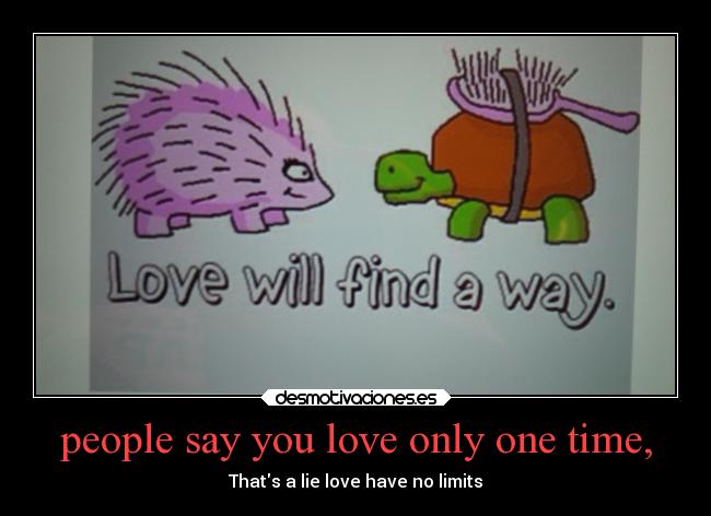 people say you love only one time, - Thats a lie love have no limits