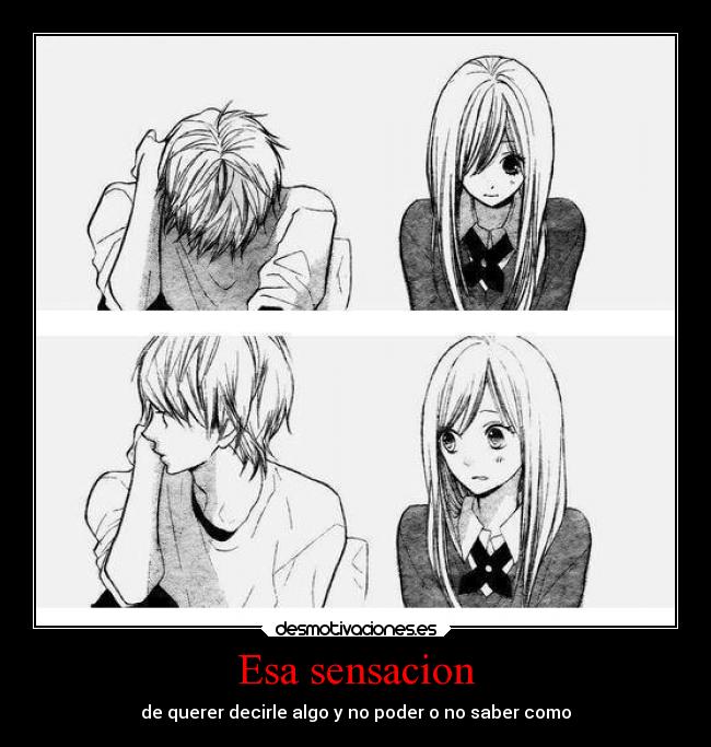 Esa sensacion - de querer decirle algo y no poder o no saber como