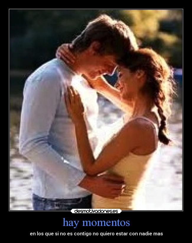 hay momentos - en los que si no es contigo no quiero estar con nadie mas